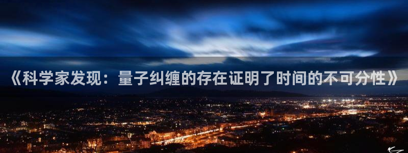 《科学家发现：量子纠缠的存在证明了时间的不可分性》