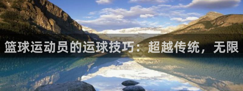 篮球运动员的运球技巧：超越传统，无限