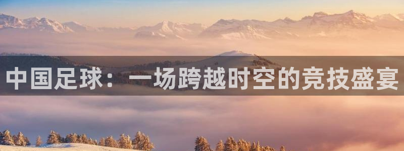 中国足球：一场跨越时空的竞技盛宴