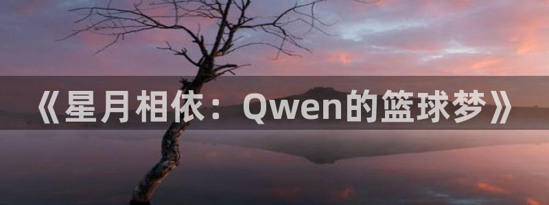 《星月相依：Qwen的篮球梦》