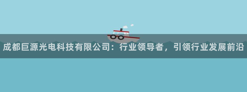成都巨源光电科技有限公司：行业领导者，引领行业发展前沿