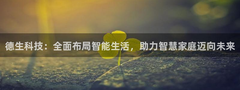 德生科技：全面布局智能生活，助力智慧家庭迈向未来
