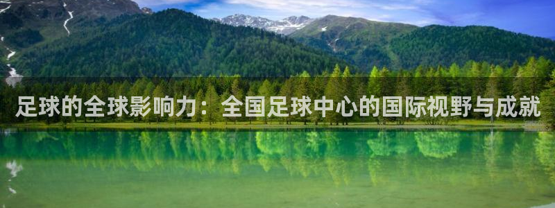 足球的全球影响力：全国足球中心的国际视野与成就